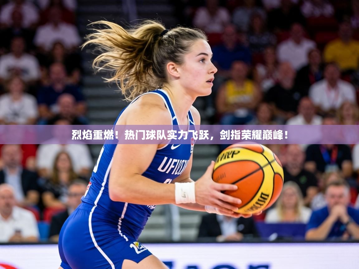 烈焰重燃!热门球队实力飞跃,剑指荣耀巅峰! 第1张